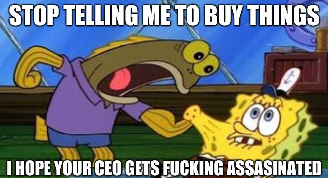 meme reading: STOP TELLING ME TO BUY THINGS! I HOPE YOUR CEO GETS FUCKING ASSASSINATED